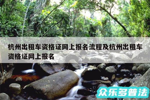 杭州出租车资格证网上报名流程及杭州出租车资格证网上报名