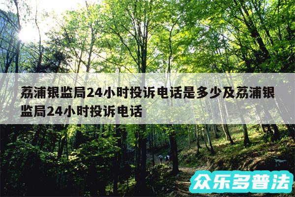 荔浦银监局24小时投诉电话是多少及荔浦银监局24小时投诉电话