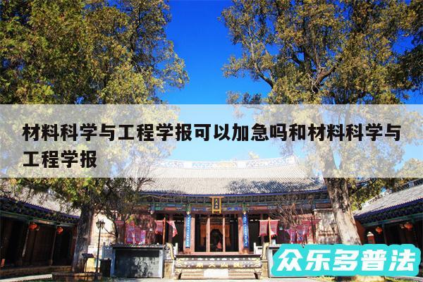 材料科学与工程学报可以加急吗和材料科学与工程学报