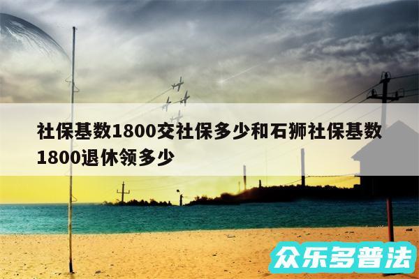 社保基数1800交社保多少和石狮社保基数1800退休领多少
