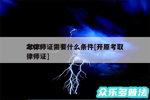 2024
考律师证需要什么条件及开原考取律师证