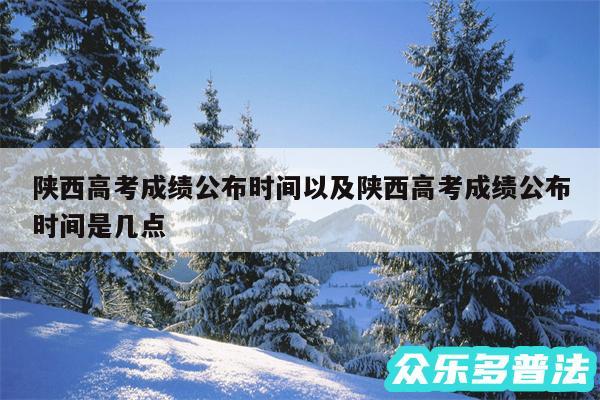 陕西高考成绩公布时间以及陕西高考成绩公布时间是几点