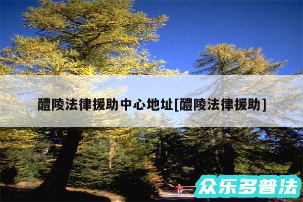 醴陵法律援助中心地址及醴陵法律援助