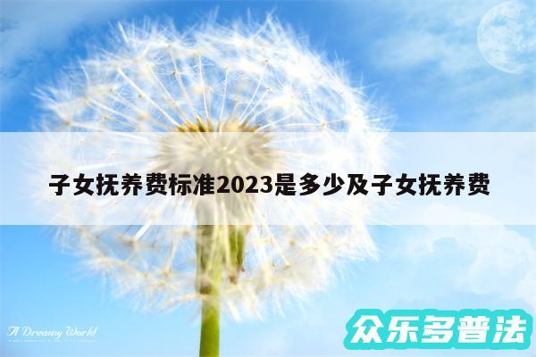 子女抚养费标准2024是多少及子女抚养费