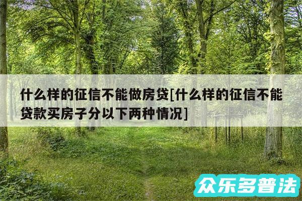 什么样的征信不能做房贷及什么样的征信不能贷款买房子分以下两种情况