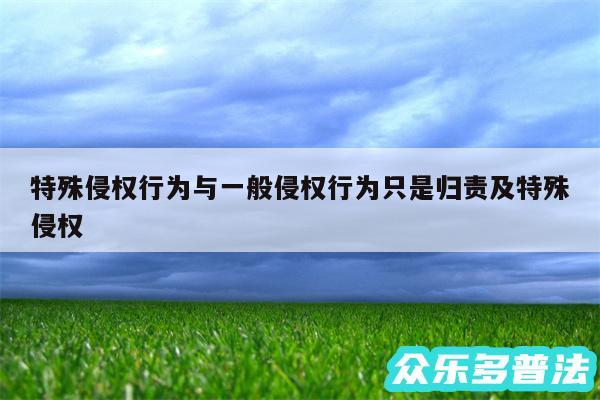 特殊侵权行为与一般侵权行为只是归责及特殊侵权