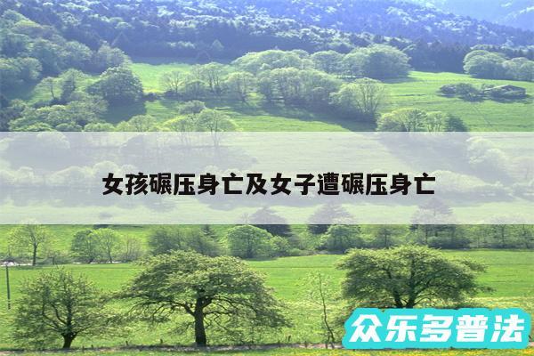 女孩碾压身亡及女子遭碾压身亡