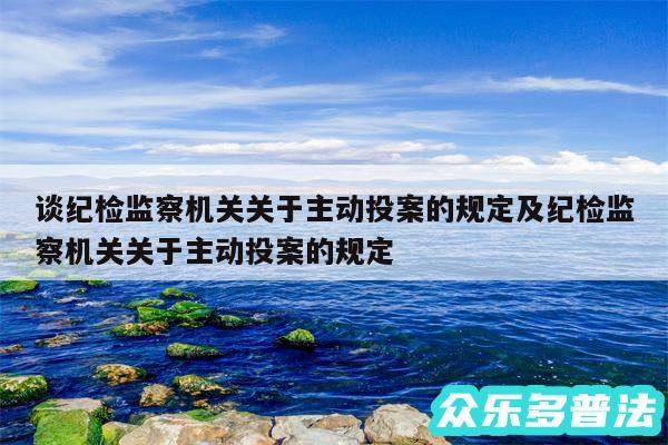 谈纪检监察机关关于主动投案的规定及纪检监察机关关于主动投案的规定