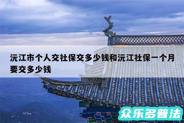 沅江市个人交社保交多少钱和沅江社保一个月要交多少钱