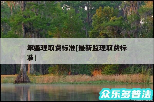 2024
年监理取费标准及最新监理取费标准