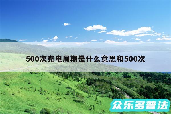 500次充电周期是什么意思和500次