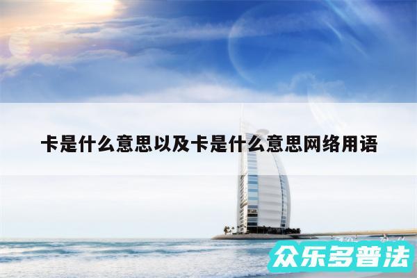 卡是什么意思以及卡是什么意思网络用语
