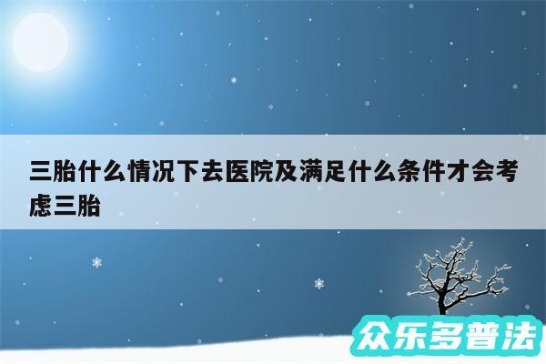 三胎什么情况下去医院及满足什么条件才会考虑三胎