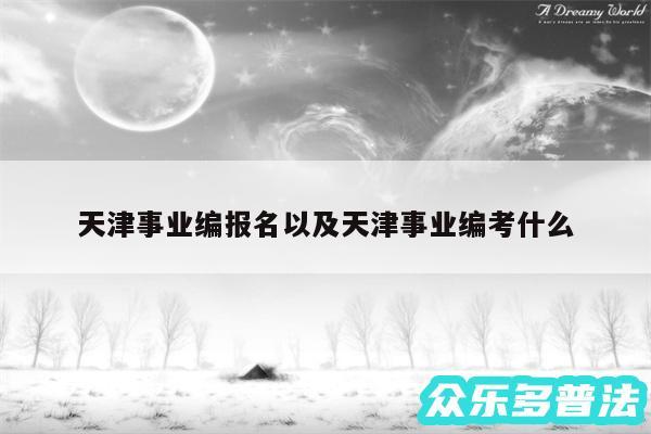 天津事业编报名以及天津事业编考什么