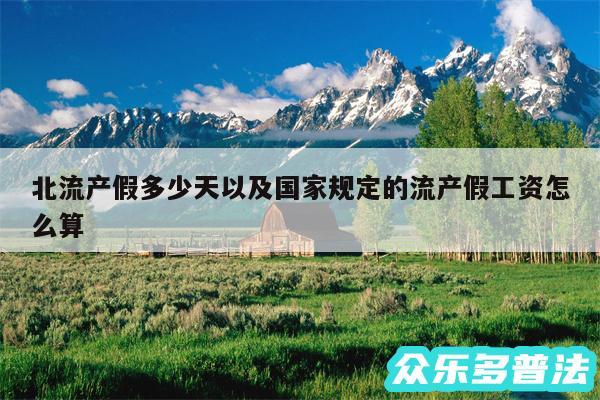 北流产假多少天以及国家规定的流产假工资怎么算
