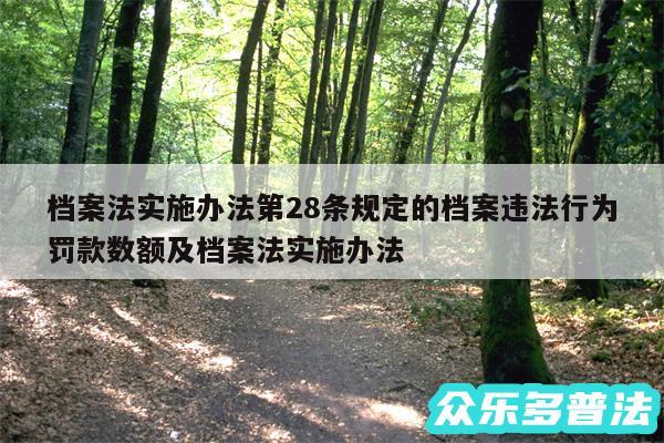 档案法实施办法第28条规定的档案违法行为罚款数额及档案法实施办法