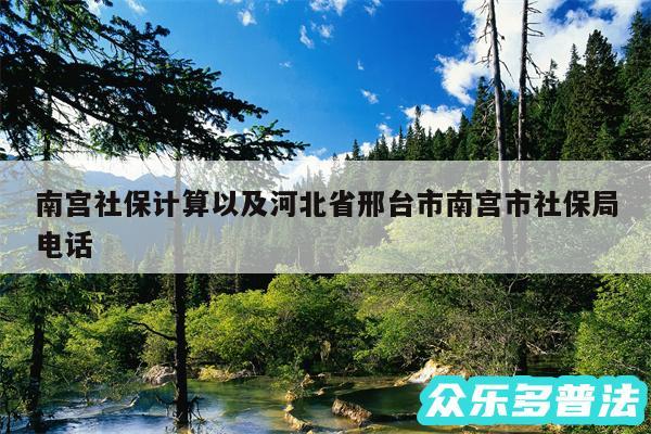 南宫社保计算以及河北省邢台市南宫市社保局电话