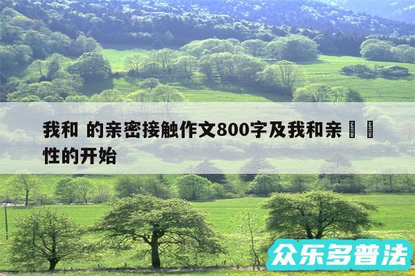 我和 的亲密接触作文800字及我和亲妺妺性的开始