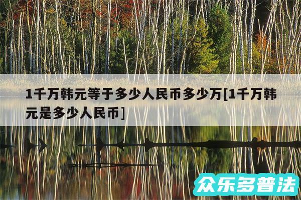 1千万韩元等于多少人民币多少万及1千万韩元是多少人民币