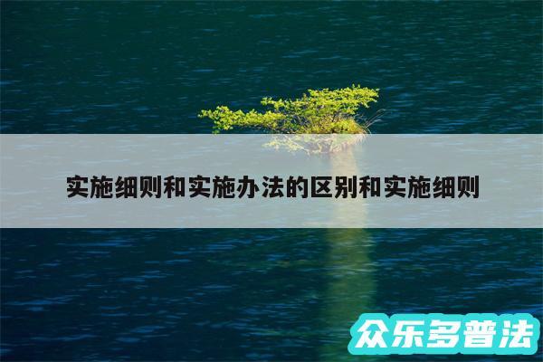 实施细则和实施办法的区别和实施细则