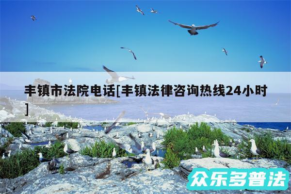 丰镇市法院电话及丰镇法律咨询热线24小时