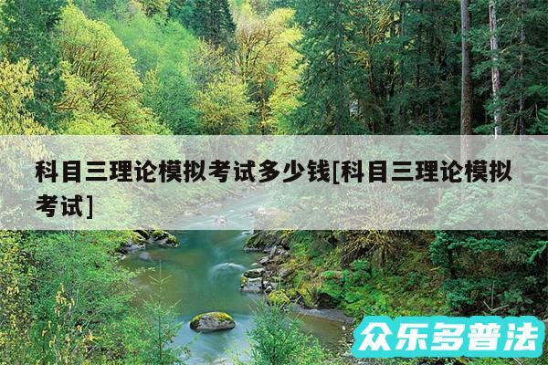 科目三理论模拟考试多少钱及科目三理论模拟考试