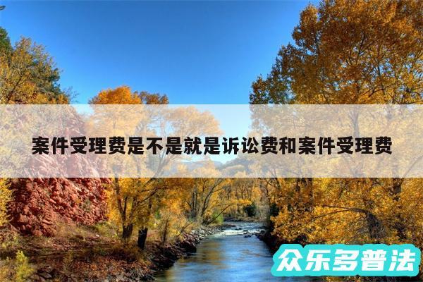 案件受理费是不是就是诉讼费和案件受理费