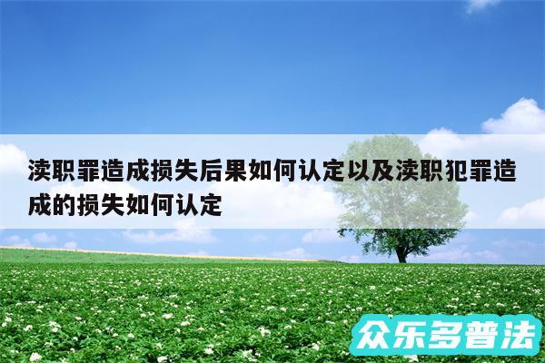 渎职罪造成损失后果如何认定以及渎职犯罪造成的损失如何认定