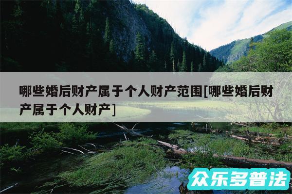 哪些婚后财产属于个人财产范围及哪些婚后财产属于个人财产