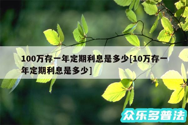 100万存一年定期利息是多少及10万存一年定期利息是多少