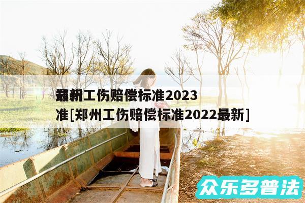 郑州工伤赔偿标准2024
最新工伤赔偿标准及郑州工伤赔偿标准2024最新