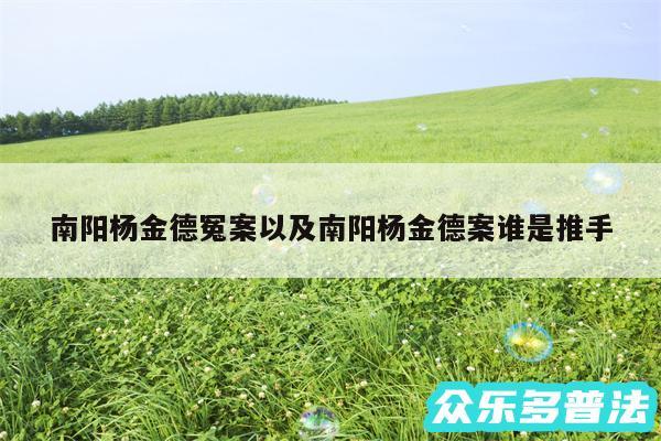 南阳杨金德冤案以及南阳杨金德案谁是推手