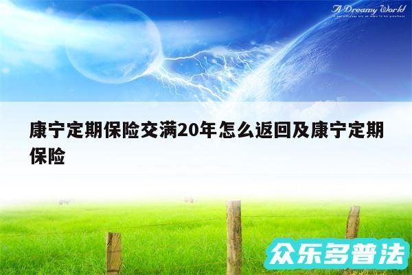 康宁定期保险交满20年怎么返回及康宁定期保险