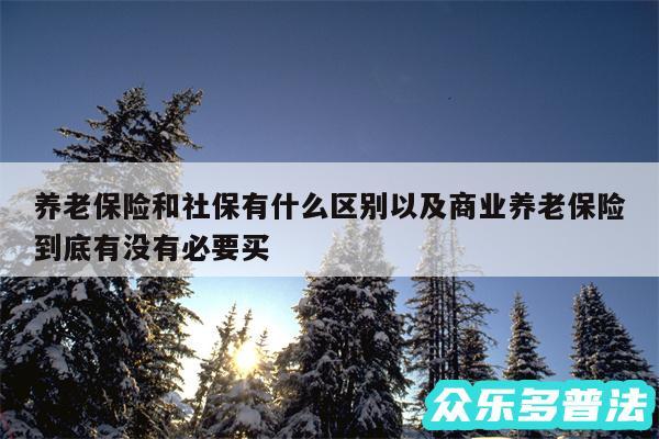 养老保险和社保有什么区别以及商业养老保险到底有没有必要买