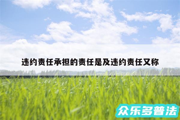 违约责任承担的责任是及违约责任又称