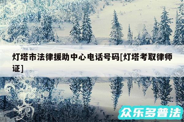 灯塔市法律援助中心电话号码及灯塔考取律师证