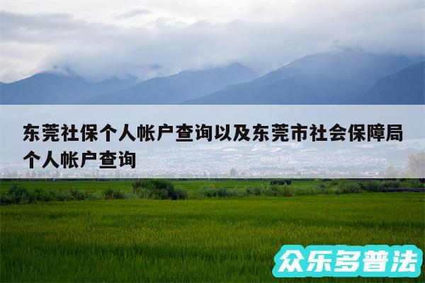 东莞社保个人帐户查询以及东莞市社会保障局个人帐户查询