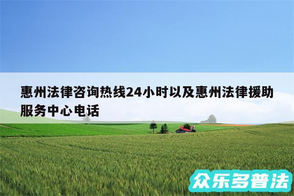 惠州法律咨询热线24小时以及惠州法律援助服务中心电话