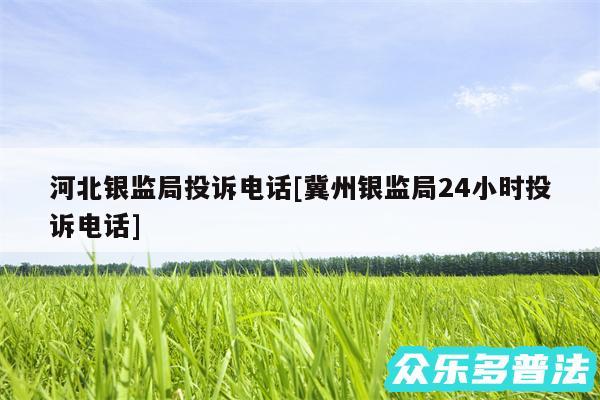 河北银监局投诉电话及冀州银监局24小时投诉电话