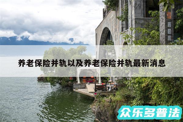 养老保险并轨以及养老保险并轨最新消息
