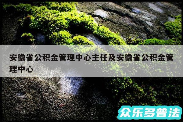 安徽省公积金管理中心主任及安徽省公积金管理中心