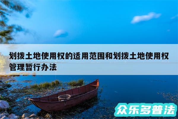 划拨土地使用权的适用范围和划拨土地使用权管理暂行办法