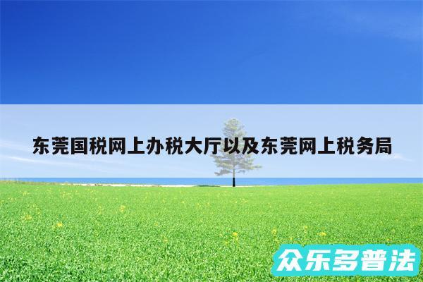 东莞国税网上办税大厅以及东莞网上税务局