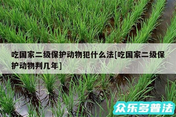 吃国家二级保护动物犯什么法及吃国家二级保护动物判几年