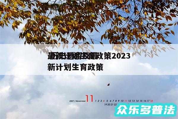 最新计划生育政策2024
 历史遗留及最新计划生育政策