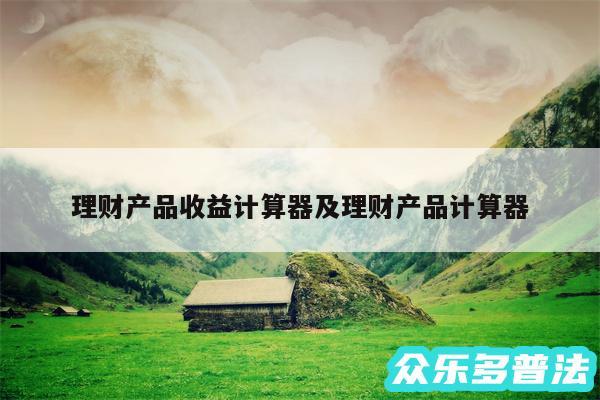 理财产品收益计算器及理财产品计算器