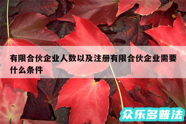 有限合伙企业人数以及注册有限合伙企业需要什么条件