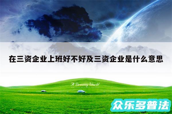 在三资企业上班好不好及三资企业是什么意思