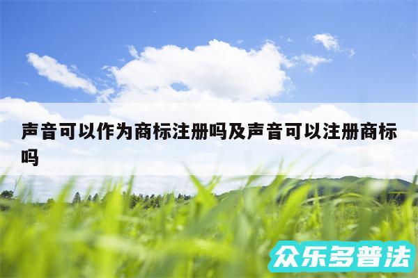 声音可以作为商标注册吗及声音可以注册商标吗