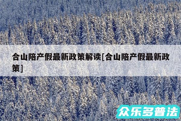 合山陪产假最新政策解读及合山陪产假最新政策